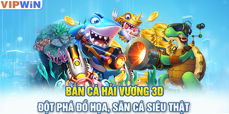 Bắn Cá Hải Vương 3D - Đột Phá Đồ Họa, Săn Cá Siêu Thật