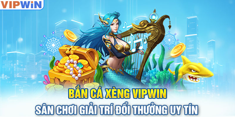 Bắn Cá Xèng Vipwin: Sân Chơi Giải Trí Đổi Thưởng Uy Tín