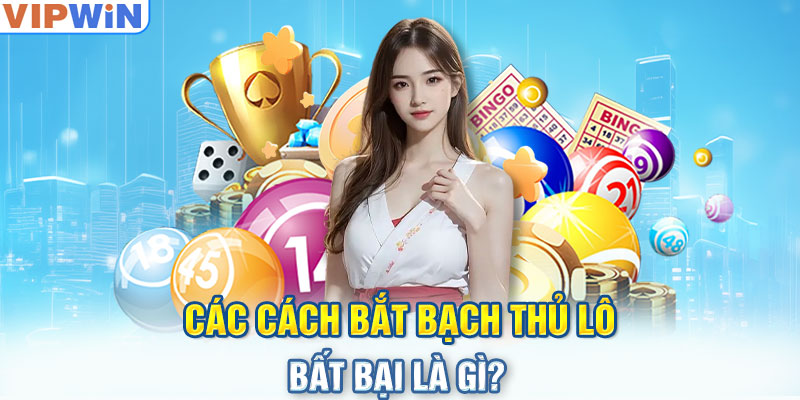 Các cách bắt bạch thủ lô bất bại là gì?