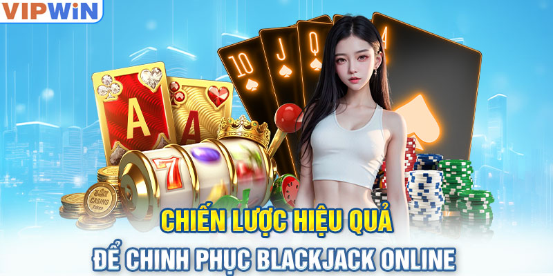 Chiến lược hiệu quả để chinh phục blackjack online