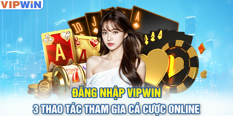 Đăng Nhập VIPwin - 3 Thao Tác Tham Gia Cá Cược Online