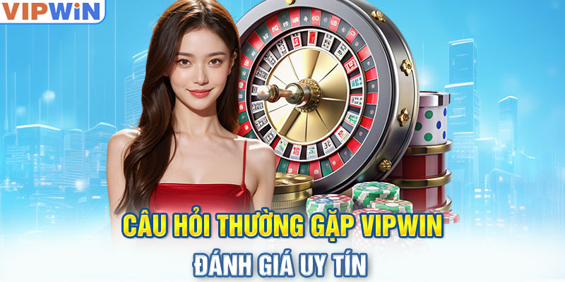 Câu Hỏi Thường Gặp VIPwin - Đánh giá uy tín