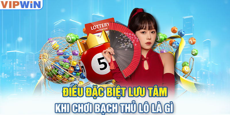 Điều đặc biệt lưu tâm khi chơi bạch thủ lô là gì