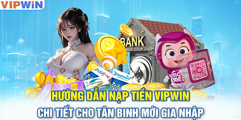 Hướng dẫn nạp tiền Vipwin chi tiết cho tân binh mới gia nhập