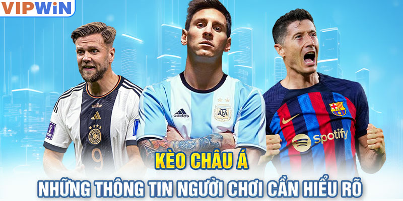 Kèo Châu Á - Những Thông Tin Người Chơi Cần Hiểu Rõ