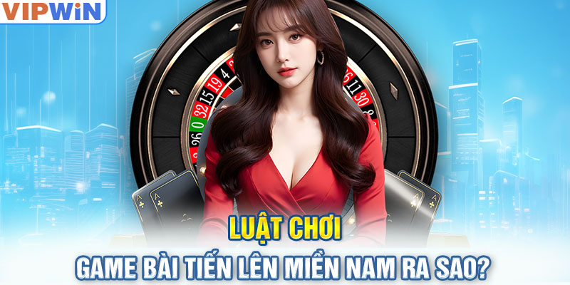 Luật chơi game bài tiến lên miền nam ra sao?