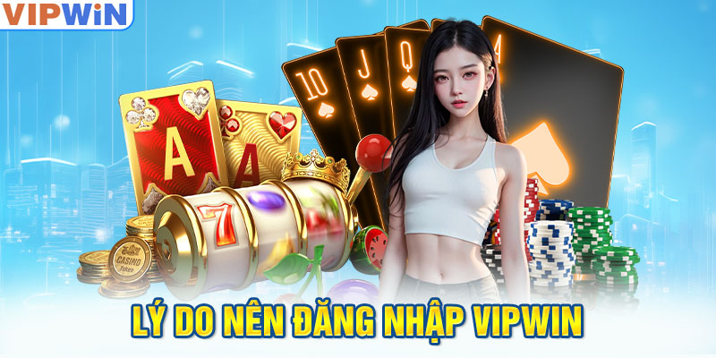 Lý do nên đăng nhập VIPwin