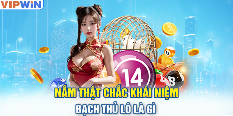 Nắm thật chắc khái niệm bạch thủ lô là gì