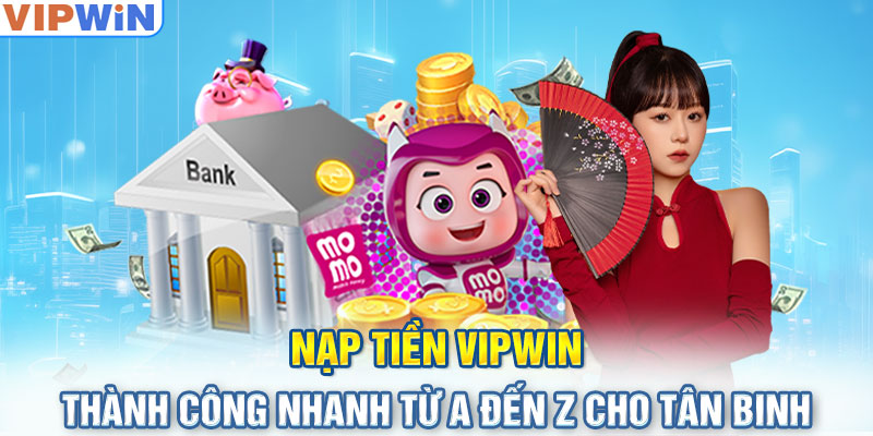 Nạp Tiền Vipwin Thành Công Nhanh Từ A Đến Z Cho Tân Binh