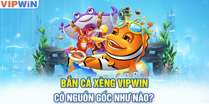 Bắn cá xèng có nguồn gốc như nào?