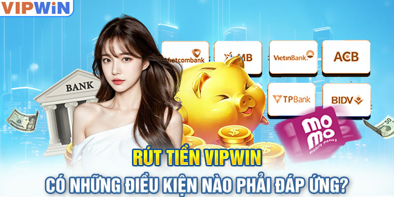 Rút tiền Vipwin có những điều kiện nào phải đáp ứng?