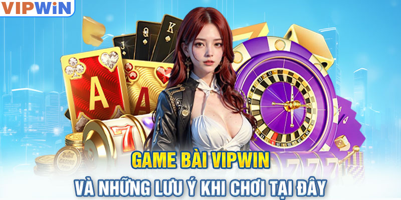 Game bài VIPwin và những lưu ý khi chơi tại đây