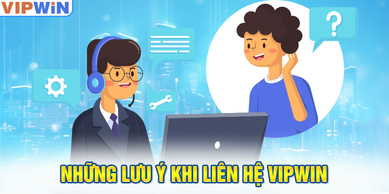 Những lưu ý khi liên hệ VIPwin