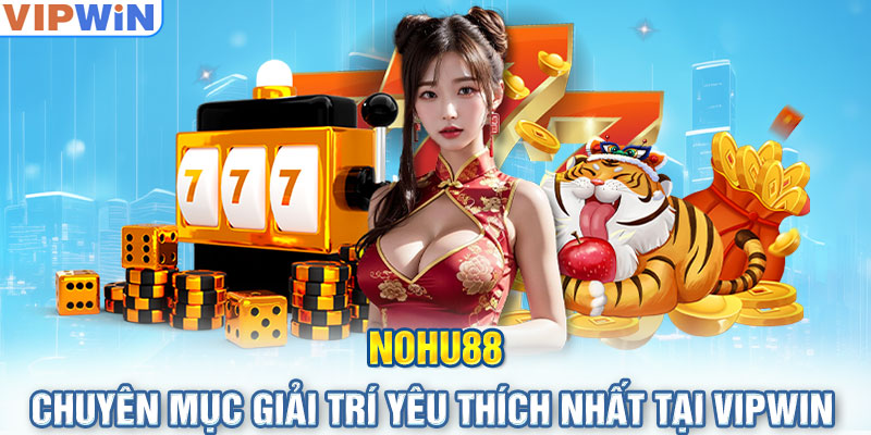 Nohu88 - Chuyên Mục Giải Trí Yêu Thích Nhất Tại VIPwin