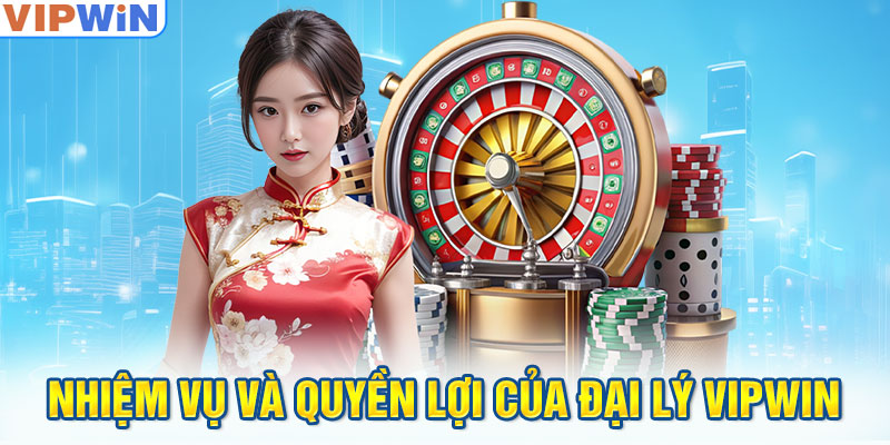 Nhiệm vụ và quyền lợi của Đại Lý VIPwin