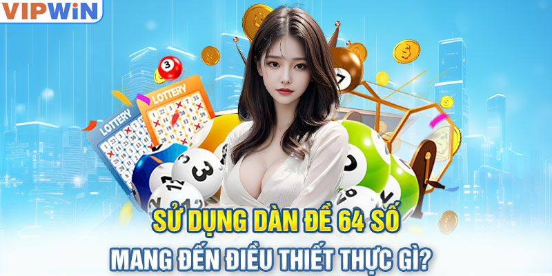 Sử dụng dàn đề 64 số mang đến điều thiết thực gì? 