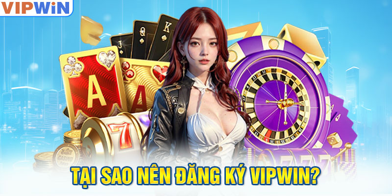 Tại sao nên đăng ký Vipwin?