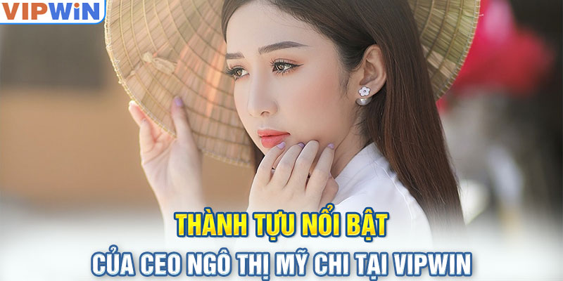 Thành tựu nổi bật của CEO Ngô Thị Mỹ Chi tại VIPwin