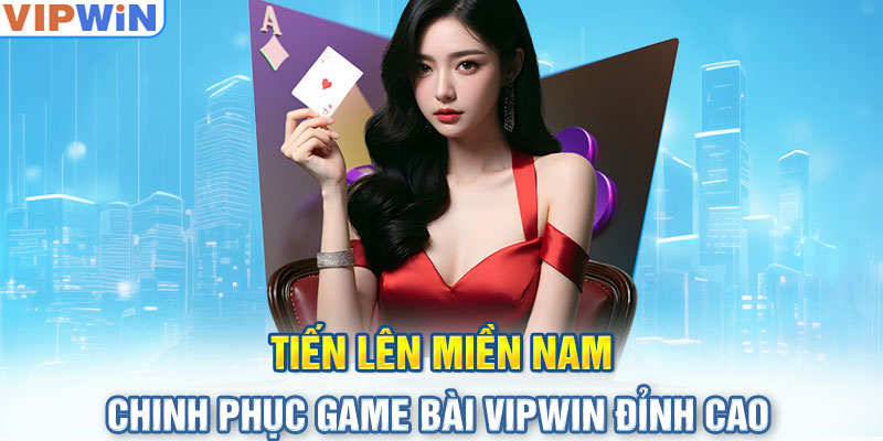 Tiến Lên Miền Nam: Chinh Phục Game Bài VIPwin Đỉnh Cao